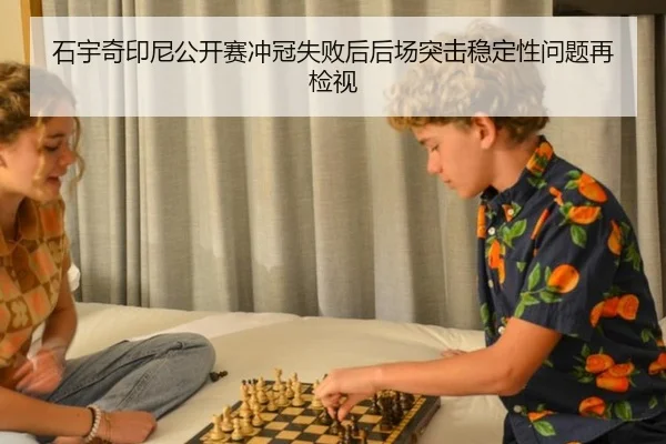 石宇奇印尼公开赛冲冠失败后后场突击稳定性问题再检视